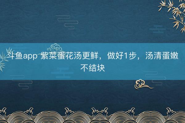 斗鱼app 紫菜蛋花汤更鲜，做好1步，汤清蛋嫩不结块