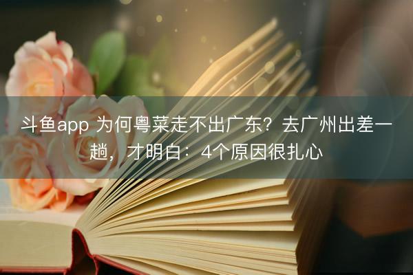 斗鱼app 为何粤菜走不出广东？去广州出差一趟，才明白：4个原因很扎心