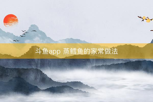 斗鱼app 蒸鳕鱼的家常做法