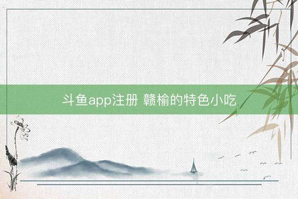 斗鱼app注册 赣榆的特色小吃