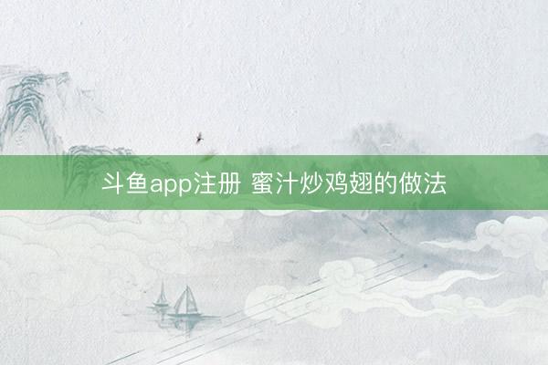 斗鱼app注册 蜜汁炒鸡翅的做法