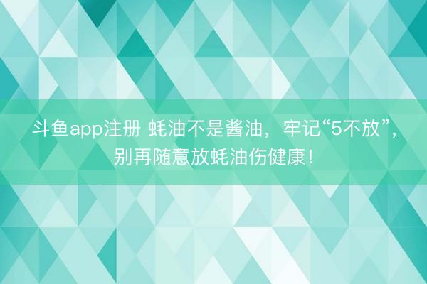 斗鱼app注册 蚝油不是酱油，牢记“5不放”，别再随意放蚝油伤健康！