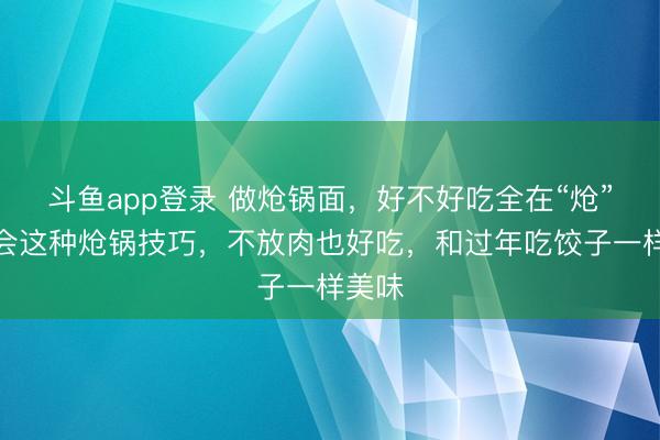 斗鱼app登录 做炝锅面，好不好吃全在“炝”，学会这种炝锅技巧，不放肉也好吃，和过年吃饺子一样美味