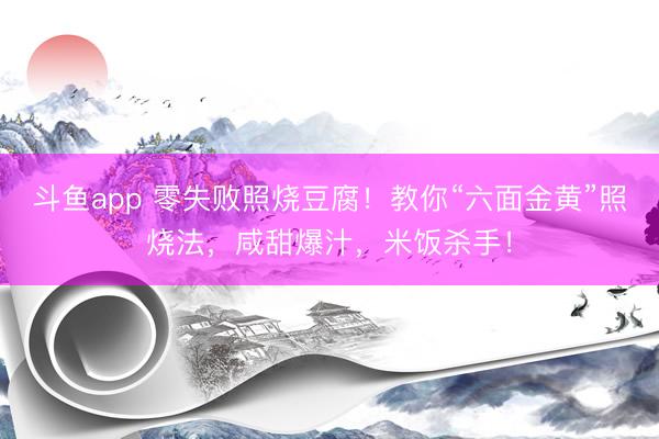 斗鱼app 零失败照烧豆腐！教你“六面金黄”照烧法，咸甜爆汁，米饭杀手！