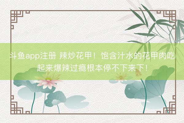 斗鱼app注册 辣炒花甲！饱含汁水的花甲肉吃起来爆辣过瘾根本停不下来下！