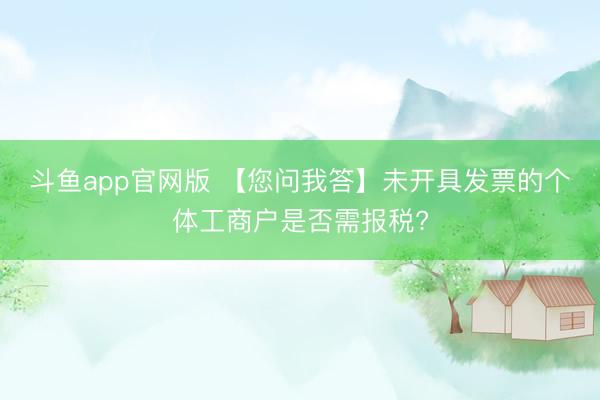 斗鱼app官网版 【您问我答】未开具发票的个体工商户是否需报税?