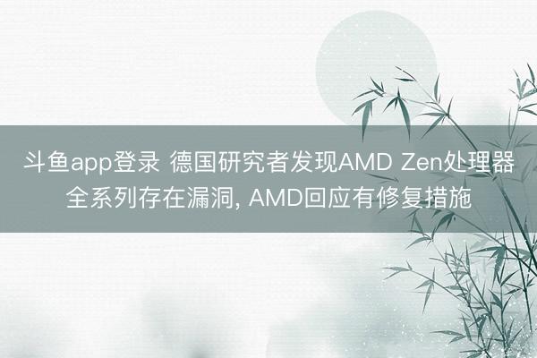 斗鱼app登录 德国研究者发现AMD Zen处理器全系列存在漏洞， AMD回应有修复措施