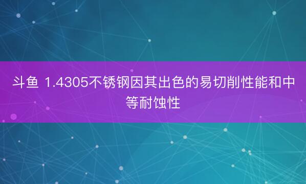 斗鱼 1.4305不锈钢因其出色的易切削性能和中等耐蚀性