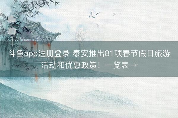 斗鱼app注册登录 泰安推出81项春节假日旅游活动和优惠政策！一览表→