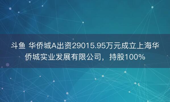斗鱼 华侨城A出资29015.95万元成立上海华侨城实业发展有限公司，持股100%