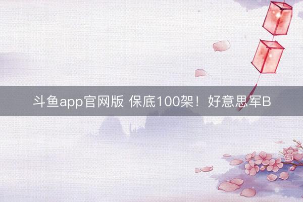 斗鱼app官网版 保底100架！好意思军B