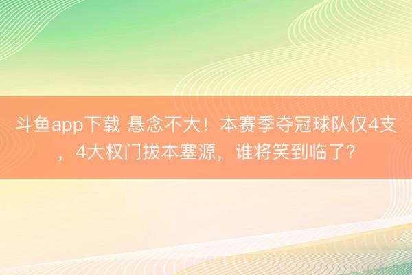 斗鱼app下载 悬念不大！本赛季夺冠球队仅4支，4大权门拔本塞源，谁将笑到临了？