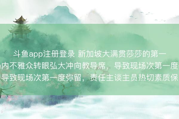 斗鱼app注册登录 新加坡大满贯莎莎的第一场比赛未完满杀青，场内不雅众转眼弘大冲向教导席，导致现场次第一度弥留，责任主谈主员热切素质保险安全