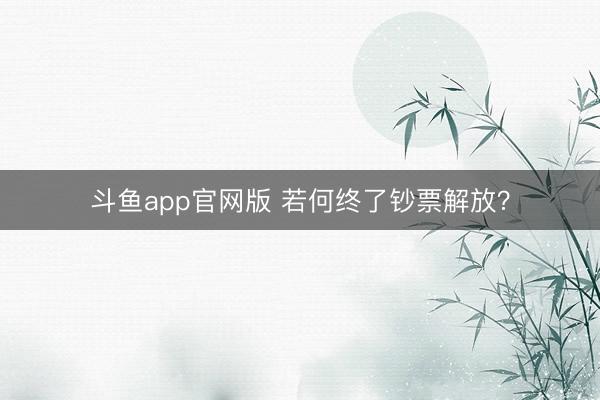 斗鱼app官网版 若何终了钞票解放？