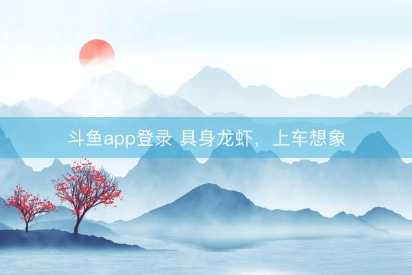 斗鱼app登录 具身龙虾，上车想象