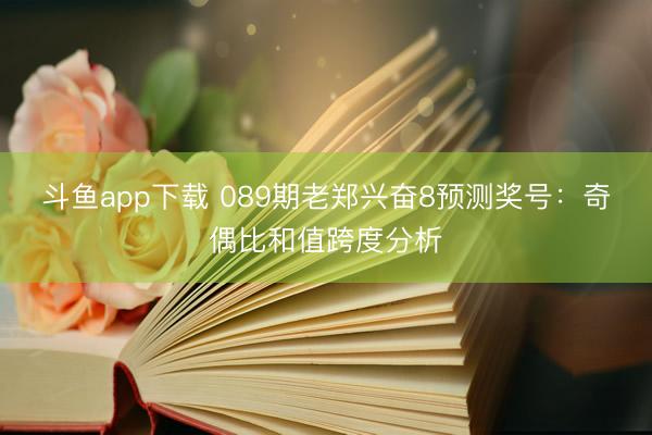 斗鱼app下载 089期老郑兴奋8预测奖号:奇偶比和值跨度分析