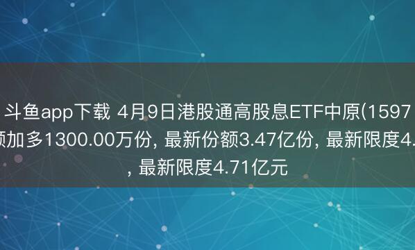 斗鱼app下载 4月9日港股通高股息ETF中原(159726)份额加多1300.00万份， 最新份额3.47亿份， 最新限度4.71亿元