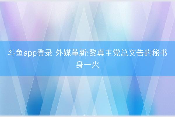 斗鱼app登录 外媒革新:黎真主党总文告的秘书身一火