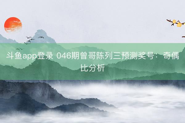 斗鱼app登录 046期曾哥陈列三预测奖号:奇偶比分析