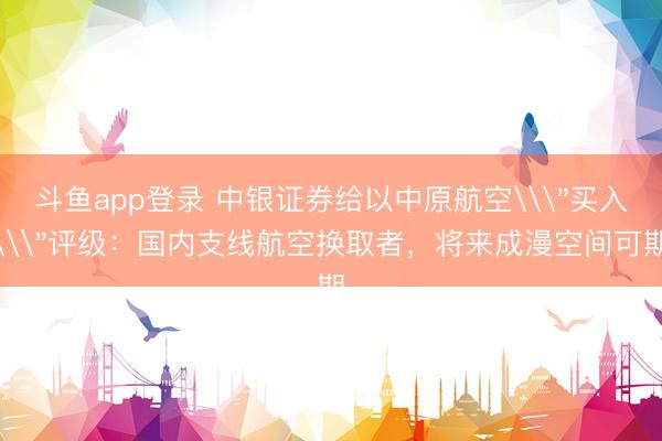 斗鱼app登录 中银证券给以中原航空\