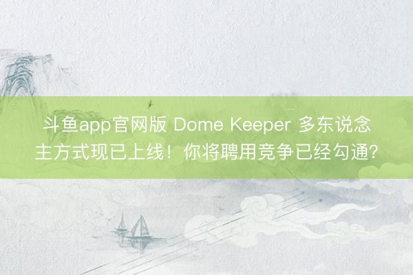 斗鱼app官网版 Dome Keeper 多东说念主方式现已上线！你将聘用竞争已经勾通？