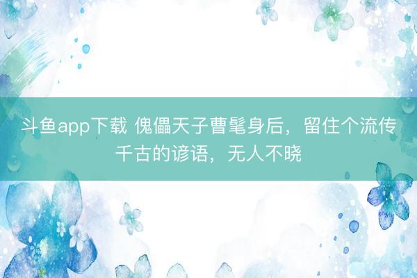 斗鱼app下载 傀儡天子曹髦身后,留住个流传千古的谚语,无人不晓