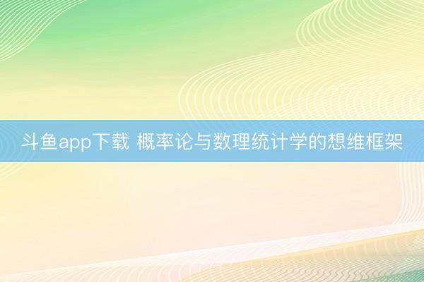 斗鱼app下载 概率论与数理统计学的想维框架