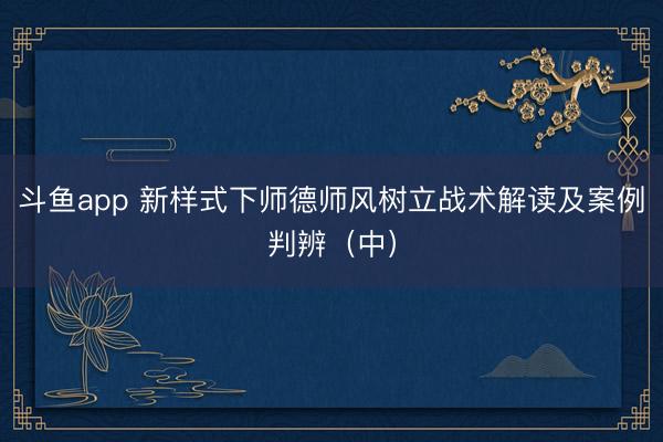 斗鱼app 新样式下师德师风树立战术解读及案例判辨（中）