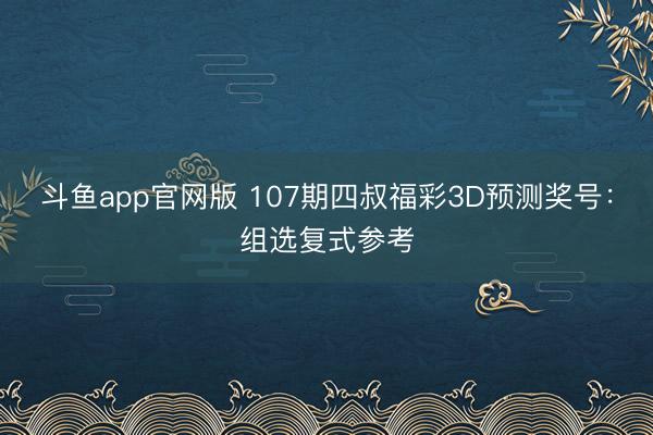 斗鱼app官网版 107期四叔福彩3D预测奖号：组选复式参考