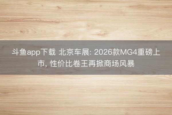 斗鱼app下载 北京车展: 2026款MG4重磅上市， 性价比卷王再掀商场风暴
