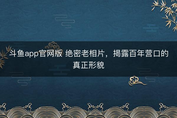 斗鱼app官网版 绝密老相片，揭露百年营口的真正形貌