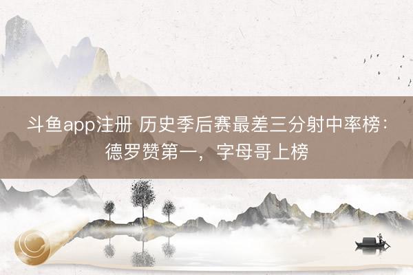 斗鱼app注册 历史季后赛最差三分射中率榜：德罗赞第一，字母哥上榜